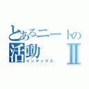 とあるニートの活動Ⅱ（インデックス）