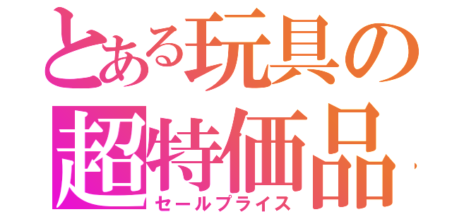 とある玩具の超特価品（セールプライス）