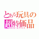 とある玩具の超特価品（セールプライス）