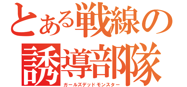 とある戦線の誘導部隊（ガールズデッドモンスター）