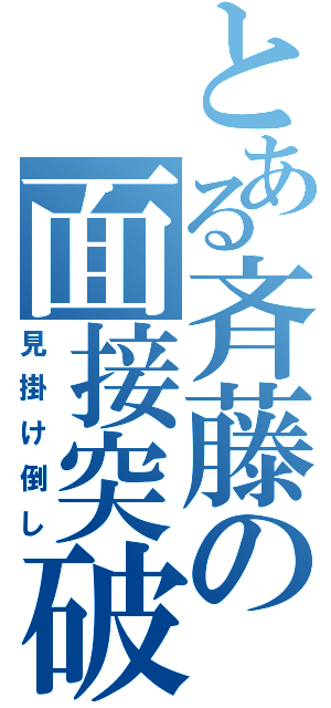 とある斉藤の面接突破力（見掛け倒し）