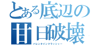 とある底辺の甘日破壊（バレンタインクラッシャー）