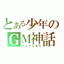 とある少年のＧＭ神話（でんでん虫だ）