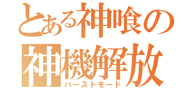 とある神喰の神機解放（バーストモード）