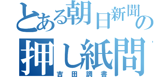 とある朝日新聞の押し紙問題（吉田調書）