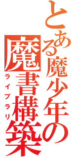 とある魔少年の魔書構築（ライブラリ）