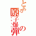 とあるの原子爆弾（ピカドン）