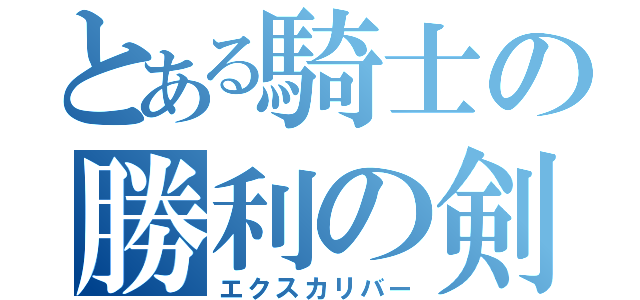 とある騎士の勝利の剣（エクスカリバー）