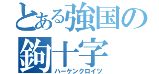 とある強国の鉤十字（ハーケンクロイツ）