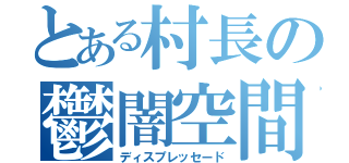 とある村長の鬱闇空間（ディスプレッセード）