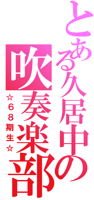 とある久居中の吹奏楽部（☆６８期生☆）