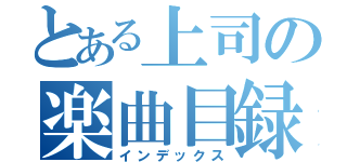 とある上司の楽曲目録（インデックス）