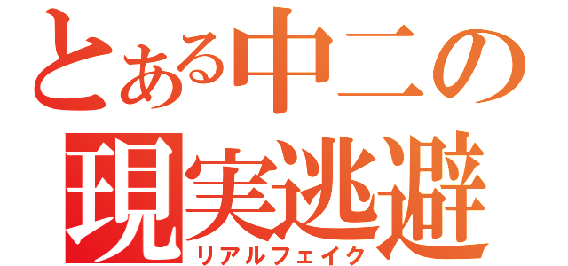 とある中二の現実逃避（リアルフェイク）