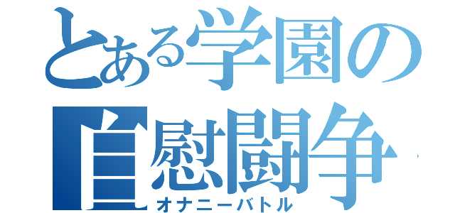 とある学園の自慰闘争（オナニーバトル）