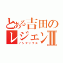 とある吉田のレジェンド祭Ⅱ（インデックス）