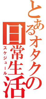 とあるオタクの日常生活（スケジュール）