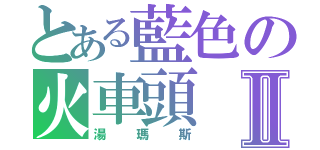 とある藍色の火車頭Ⅱ（湯瑪斯）