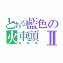 とある藍色の火車頭Ⅱ（湯瑪斯）