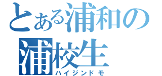 とある浦和の浦校生（ハイジンドモ）