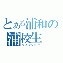 とある浦和の浦校生（ハイジンドモ）