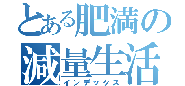 とある肥満の減量生活（インデックス）