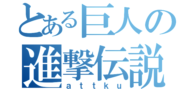 とある巨人の進撃伝説（ａｔｔｋｕ）