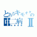 とあるキモオタの中二病Ⅱ（佐藤優樹）