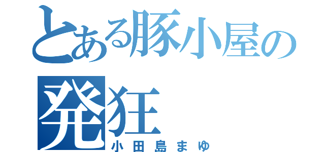 とある豚小屋の発狂（小田島まゆ）