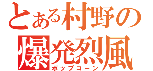 とある村野の爆発烈風（ポップコーン）