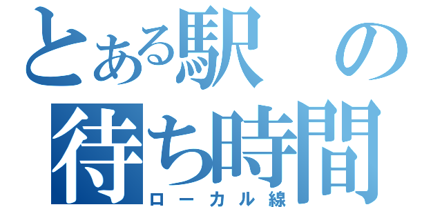 とある駅の待ち時間（ローカル線）