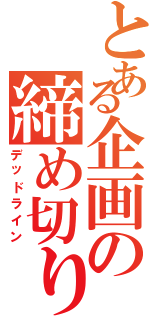 とある企画の締め切り日（デッドライン）