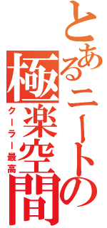 とあるニートの極楽空間（クーラー最高）