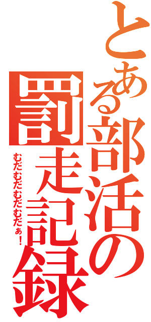 とある部活の罰走記録（むだむだむだむだぁ！）