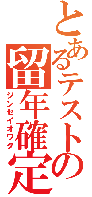 とあるテストの留年確定（ジンセイオワタ）