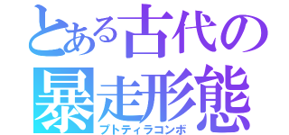 とある古代の暴走形態（プトティラコンボ）