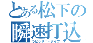 とある松下の瞬速打込（ラピッド｀・タイプ）