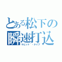 とある松下の瞬速打込（ラピッド｀・タイプ）