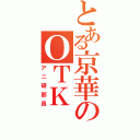 とある京華のＯＴＫ（アニ研部員）