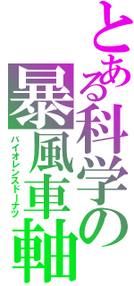 とある科学の暴風車軸（バイオレンスドーナツ）