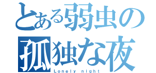 とある弱虫の孤独な夜（Ｌｏｎｅｌｙ ｎｉｇｈｔ）