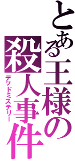 とある王様の殺人事件（デッドミステリー）