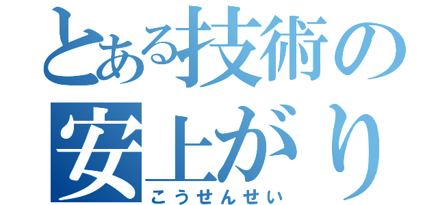 とある技術の安上がり（こうせんせい）