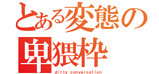 とある変態の卑猥枠（ｄｉｒｔｙ ｃｏｎｖｅｒｓａｔｉｏｎ）