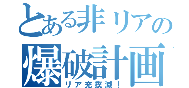 とある非リアの爆破計画（リア充撲滅！）