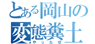 とある岡山の変態糞土方（やったぜ）