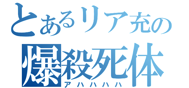 とあるリア充の爆殺死体（アハハハハ）