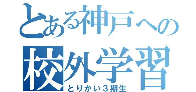 とある神戸への校外学習（とりかい３期生）