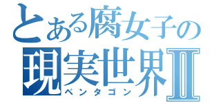 とある腐女子の現実世界Ⅱ（ペンタゴン）