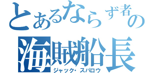 とあるならず者の海賊船長（ジャック・スパロウ）