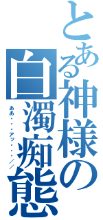 とある神様の白濁痴態（ああ・・・アッ・・・／／）